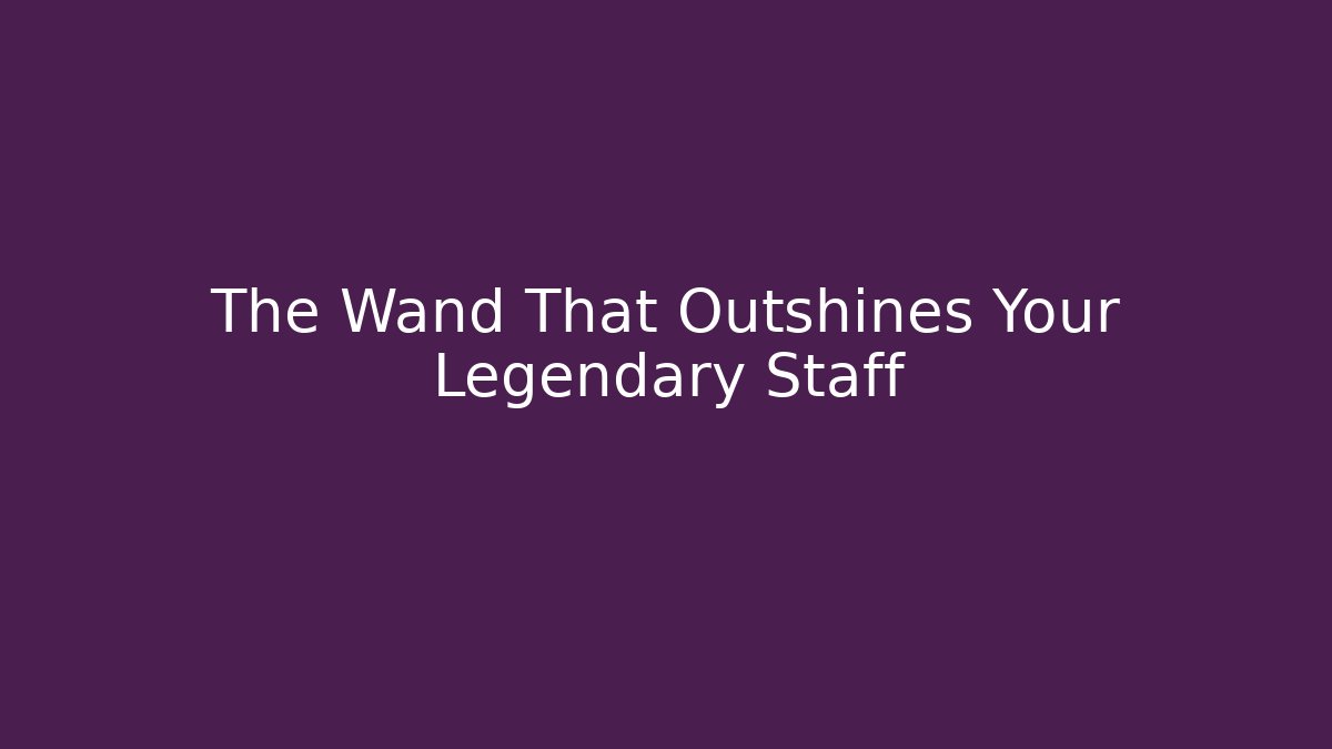 The Wand That Outshines Your Legendary Staff - The Family Holidays
