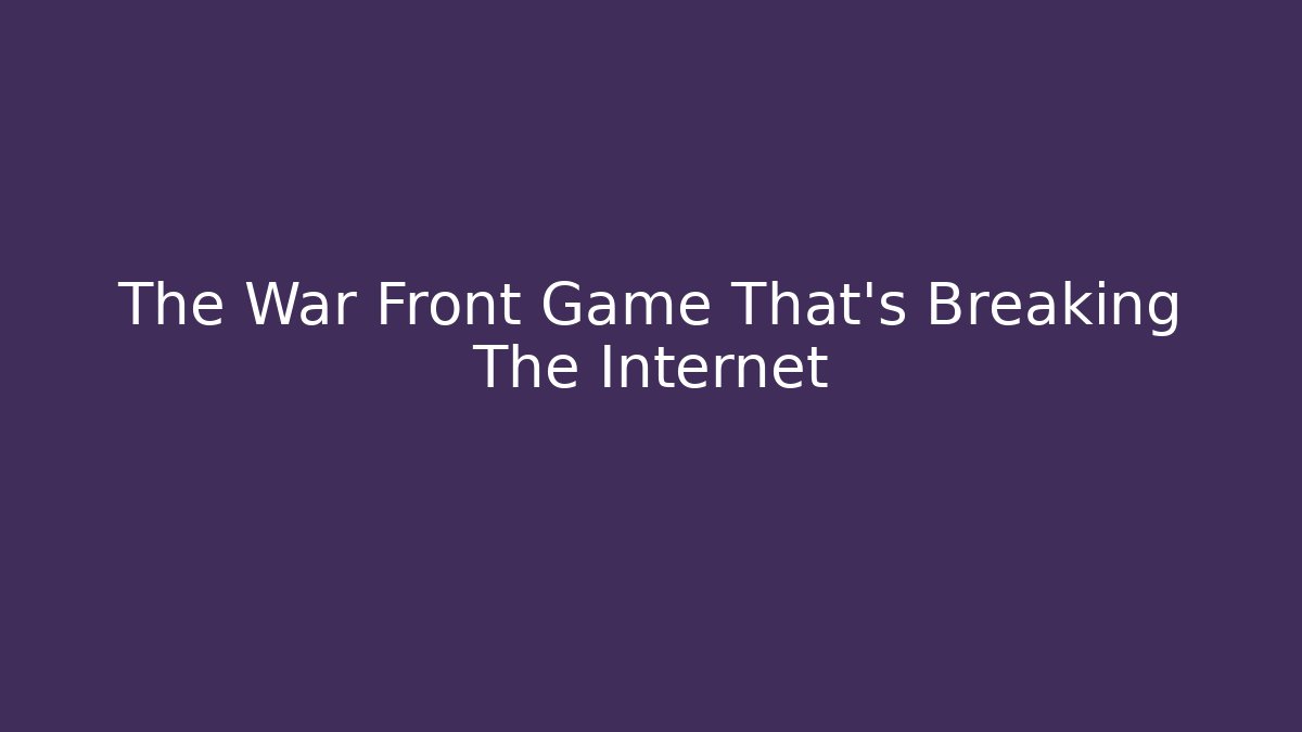 The War Front Game That's Breaking The Internet