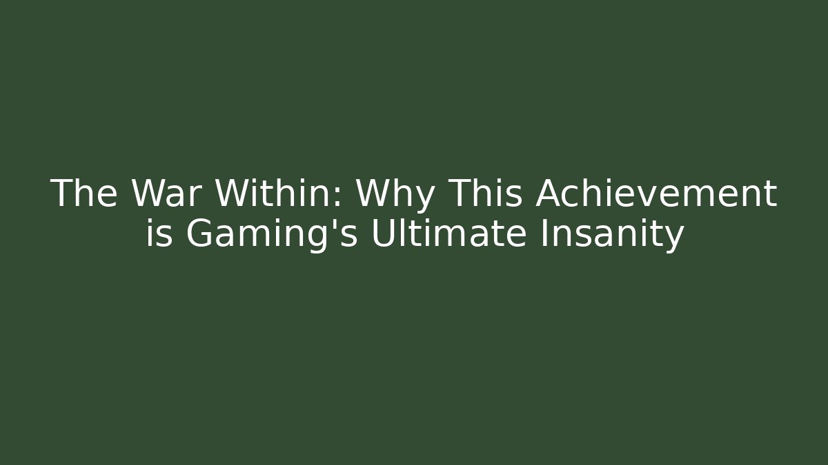The War Within: Why This Achievement is Gaming's Ultimate Insanity