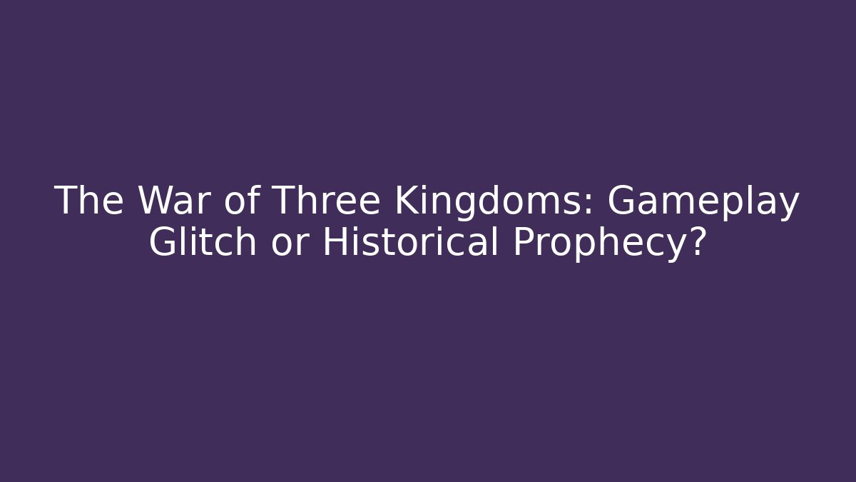 The War of Three Kingdoms: Gameplay Glitch or Historical Prophecy?
