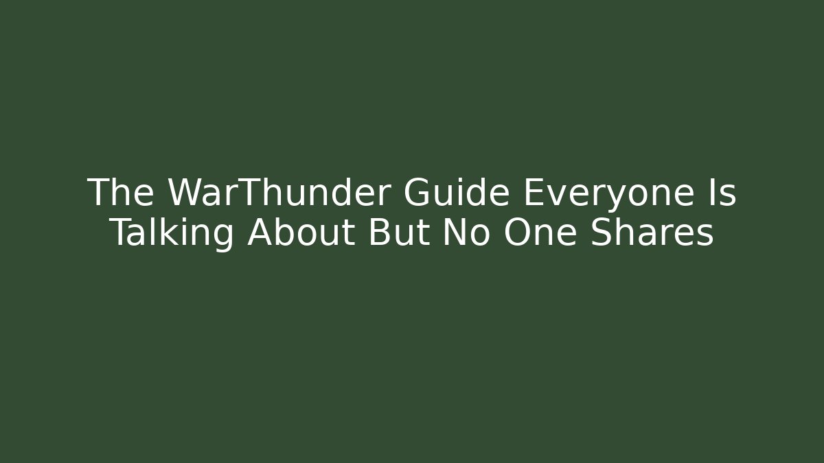 The WarThunder Guide Everyone Is Talking About But No One Shares