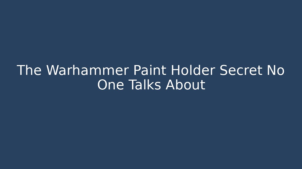 The Warhammer Paint Holder Secret No One Talks About - The Family Holidays