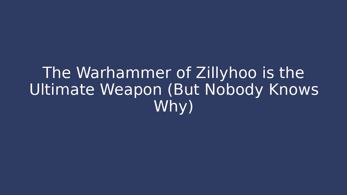 The Warhammer of Zillyhoo is the Ultimate Weapon (But Nobody Knows Why)