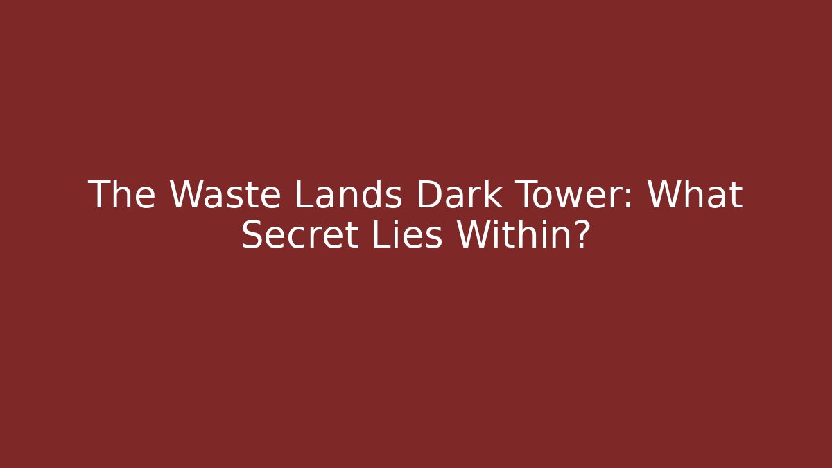 The Waste Lands Dark Tower: What Secret Lies Within? - The Family Holidays