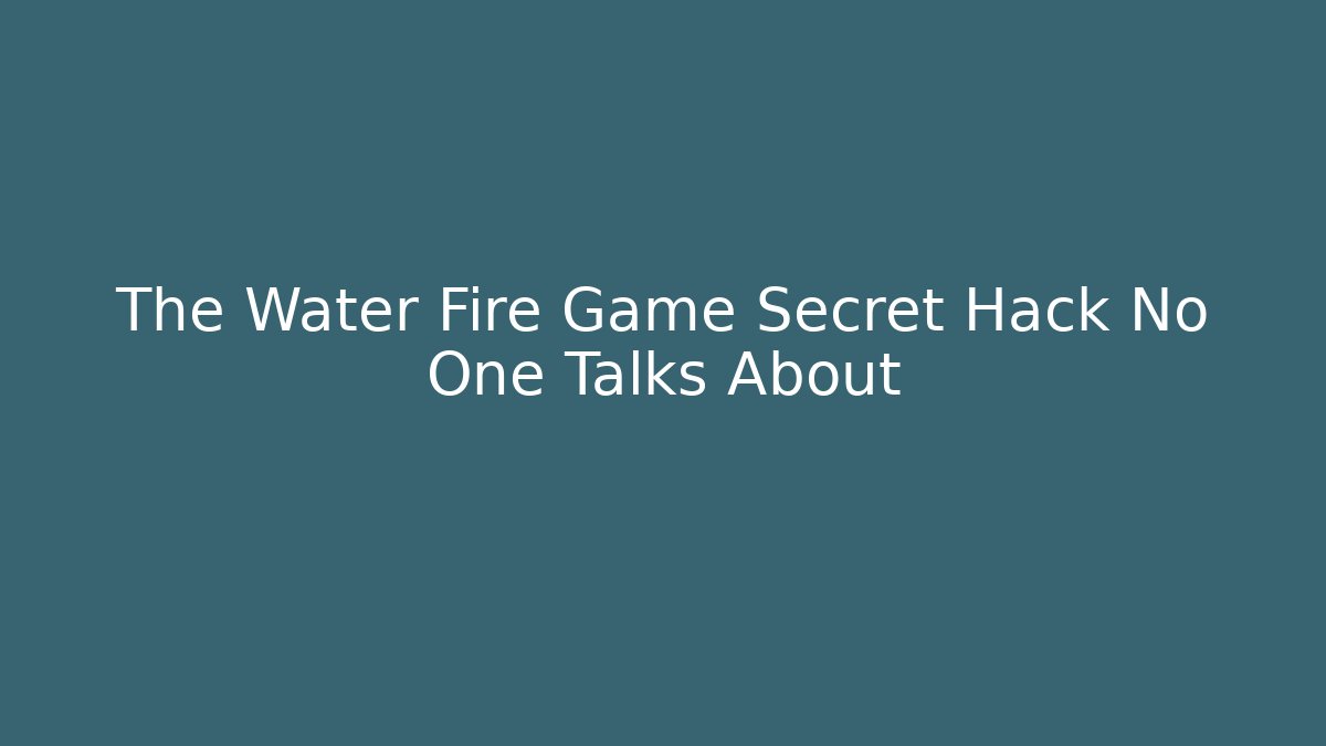 The Water Fire Game Secret Hack No One Talks About
