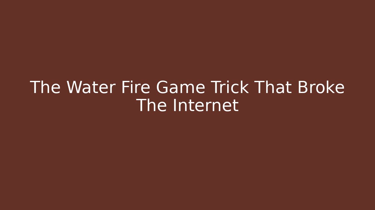 The Water Fire Game Trick That Broke The Internet