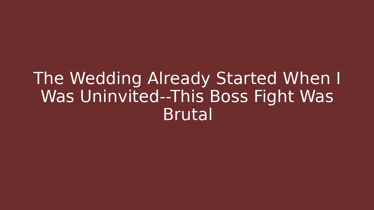 The Wedding Already Started When I Was Uninvited—This Boss Fight Was Brutal