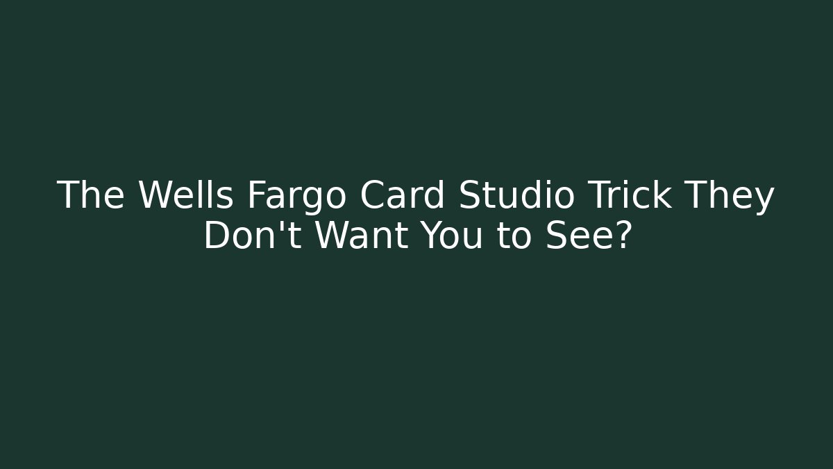 The Wells Fargo Card Studio Trick They Don't Want You to See?