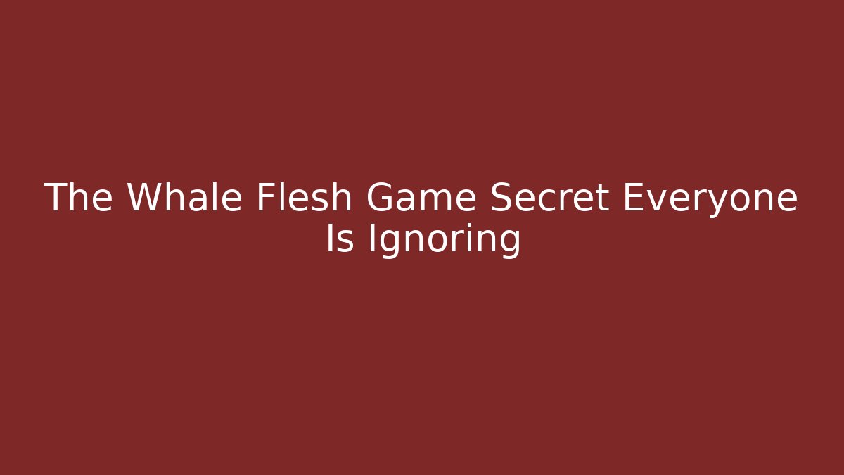 The Whale Flesh Game Secret Everyone Is Ignoring