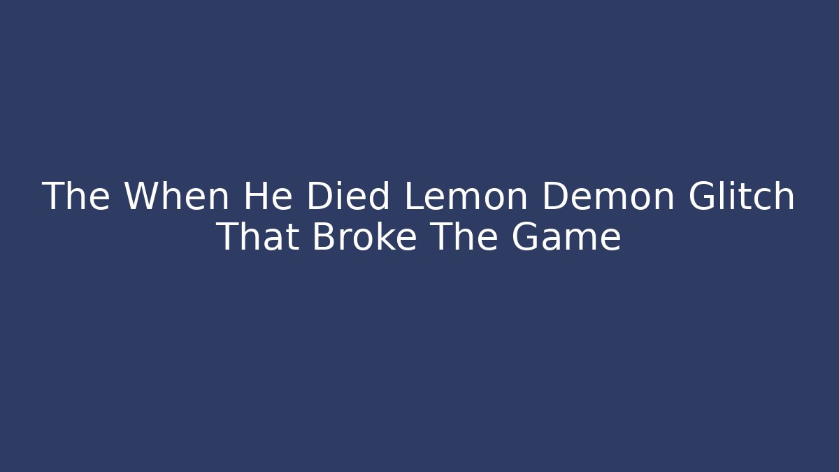 The When He Died Lemon Demon Glitch That Broke The Game