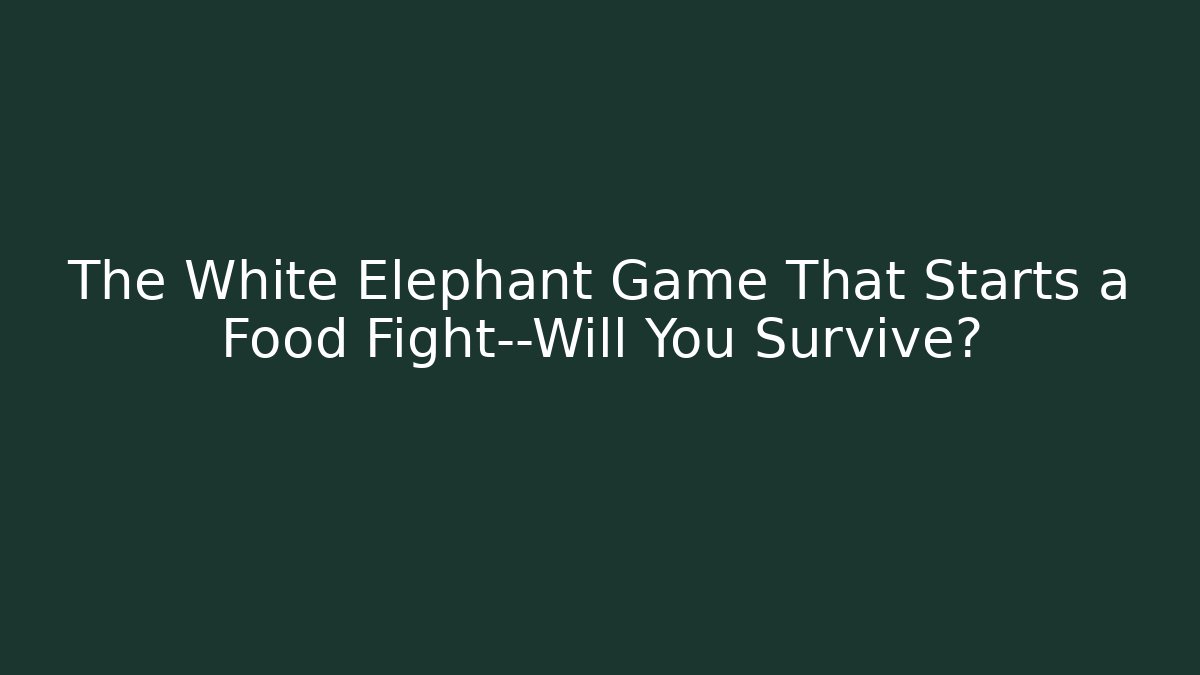 The White Elephant Game That Starts a Food Fight—Will You Survive?
