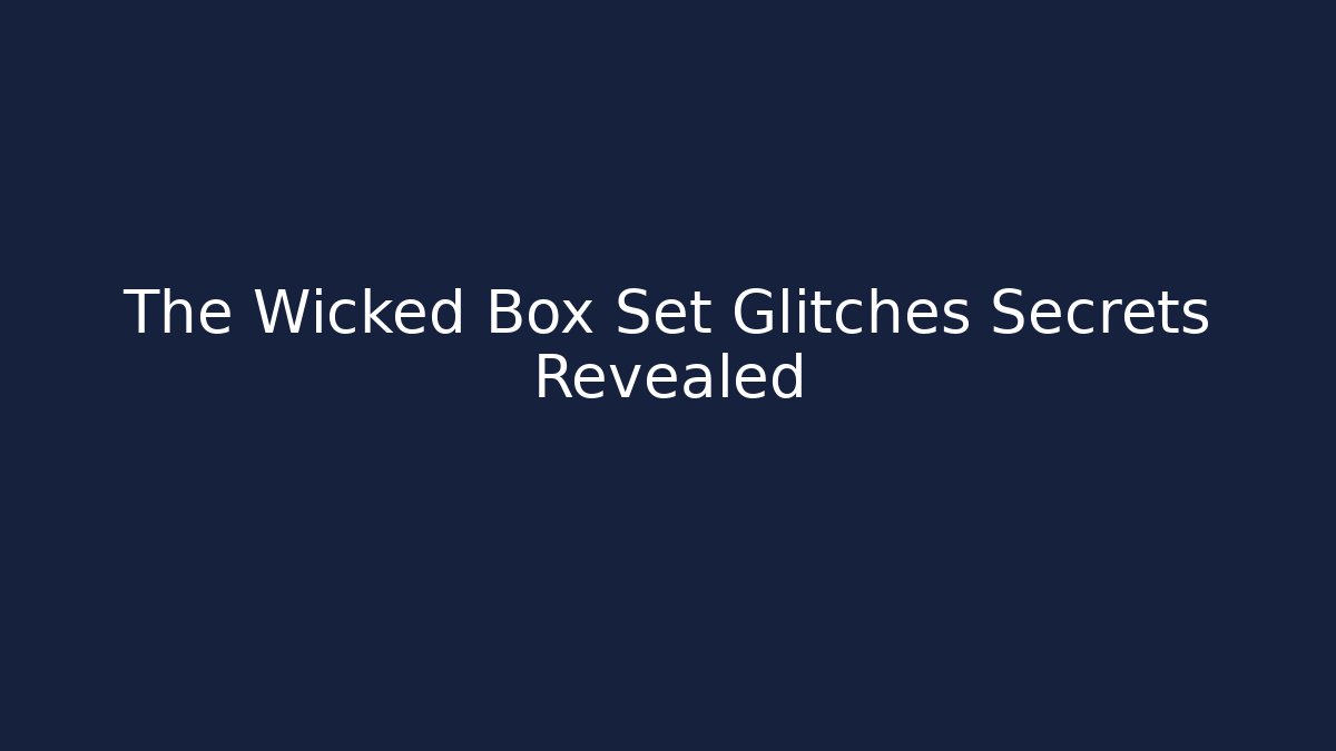 The Wicked Box Set Glitches Secrets Revealed