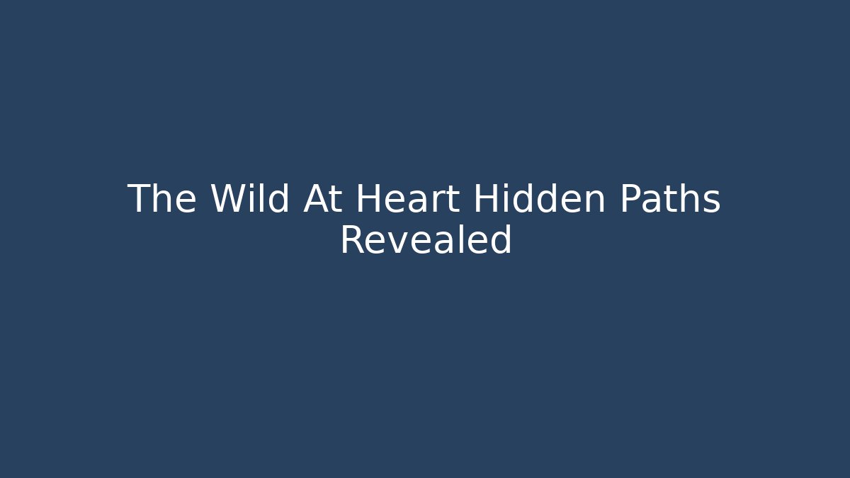 The Wild At Heart Hidden Paths Revealed