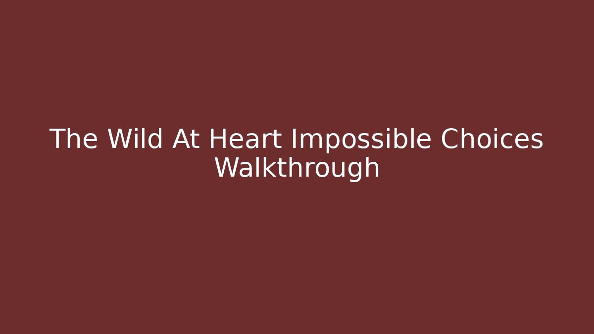 The Wild At Heart Impossible Choices Walkthrough