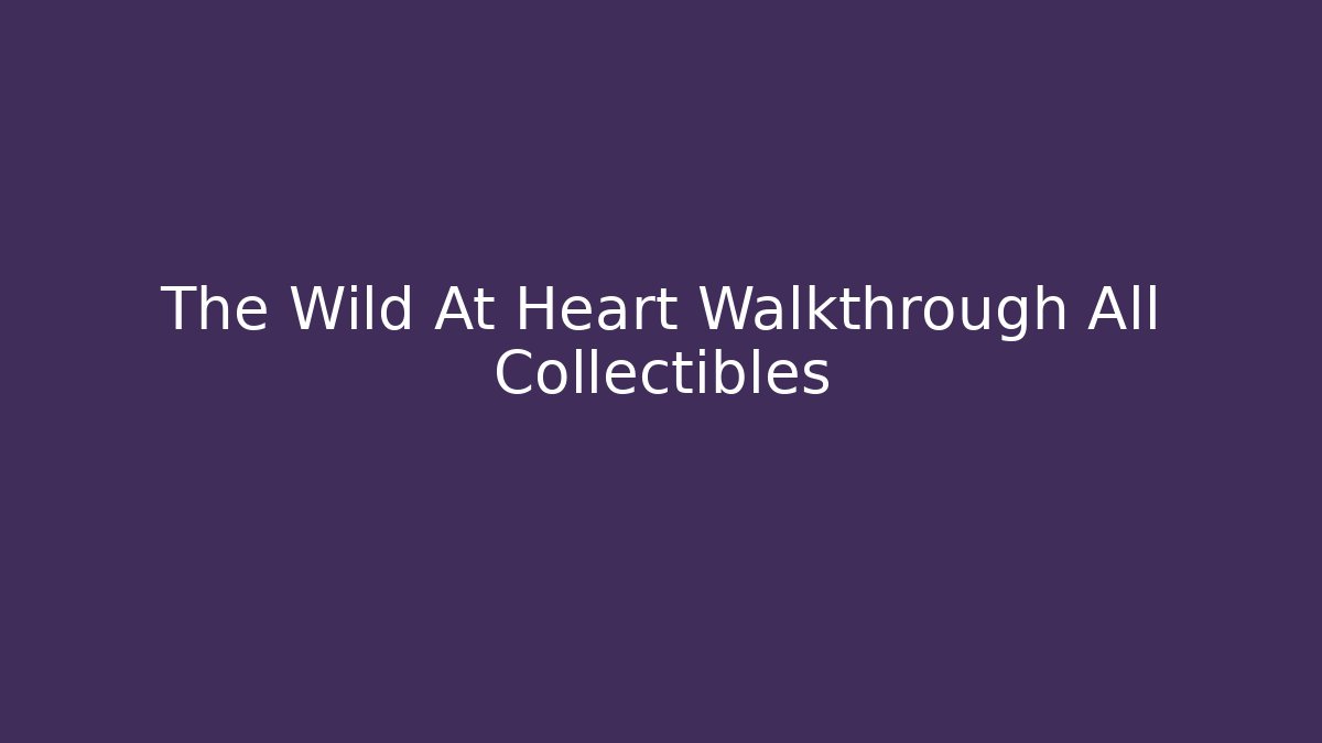 The Wild At Heart Walkthrough All Collectibles