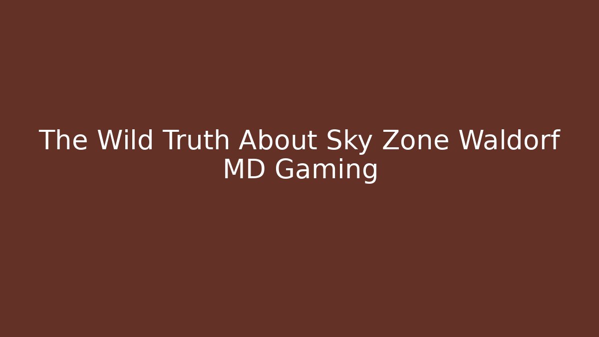 The Wild Truth About Sky Zone Waldorf MD Gaming