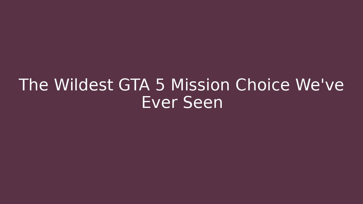 The Wildest GTA 5 Mission Choice We’ve Ever Seen
