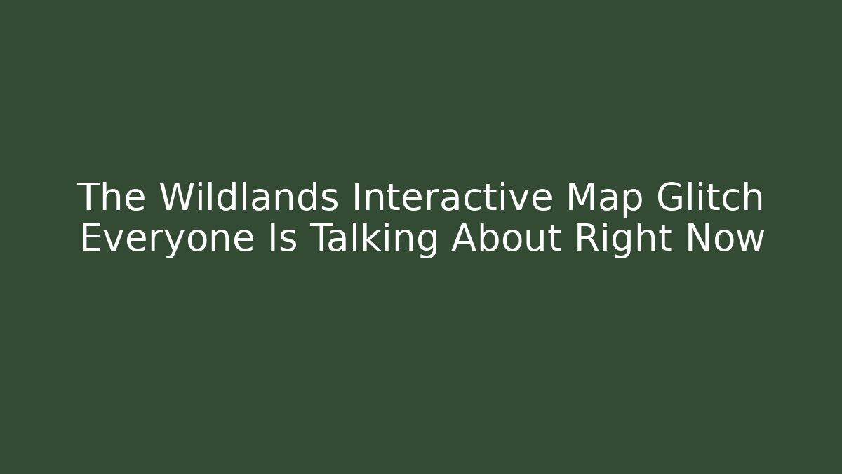 The Wildlands Interactive Map Glitch Everyone Is Talking About Right Now - The Family Holidays