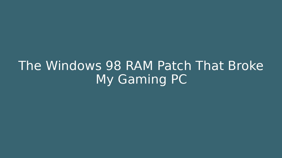 The Windows 98 RAM Patch That Broke My Gaming PC