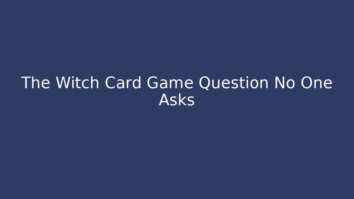 The Witch Card Game Question No One Asks