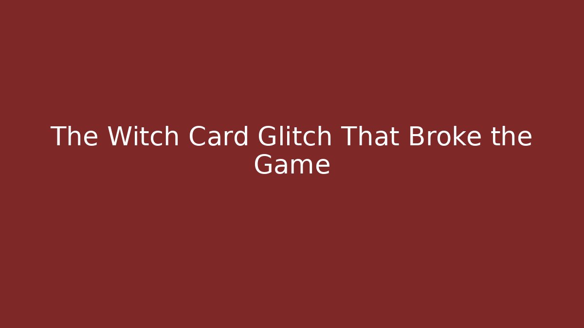 The Witch Card Glitch That Broke the Game