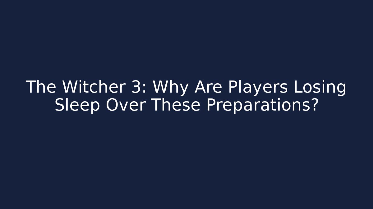 The Witcher 3: Why Are Players Losing Sleep Over These Preparations?