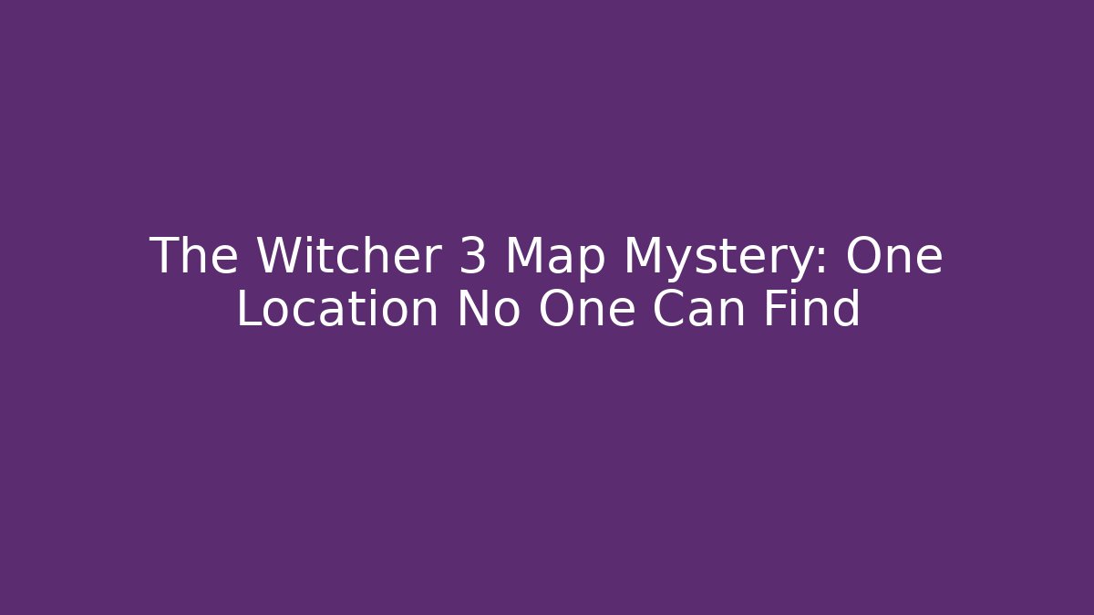 The Witcher 3 Map Mystery: One Location No One Can Find