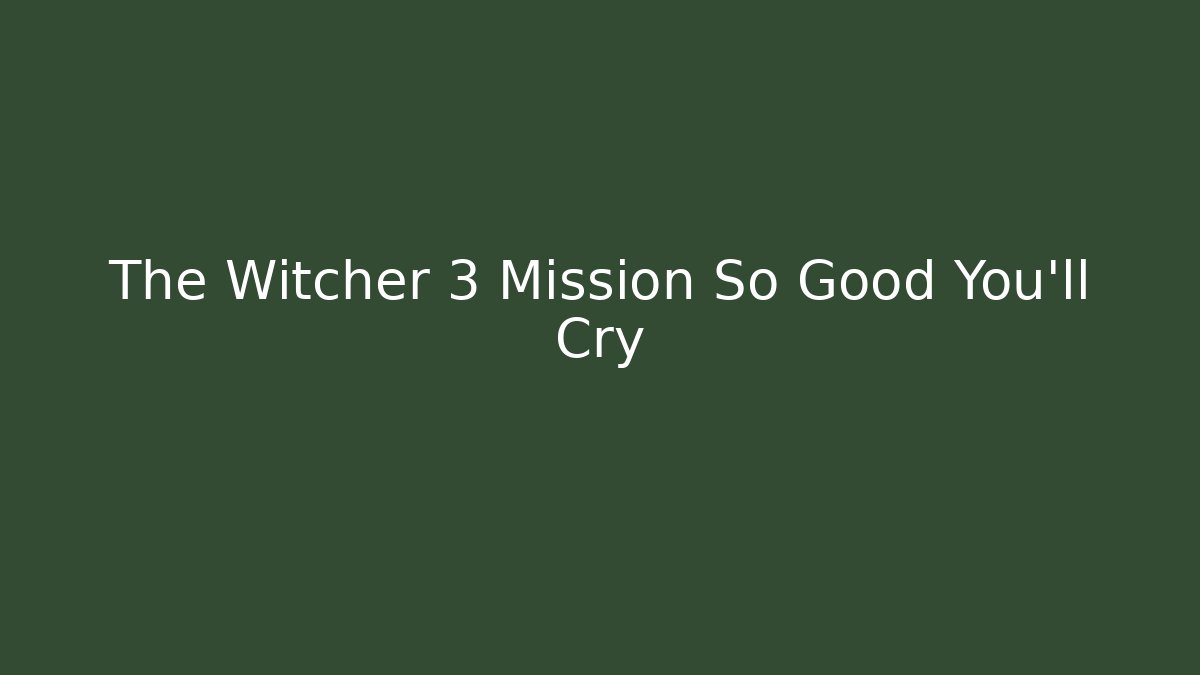 The Witcher 3 Mission So Good You’ll Cry