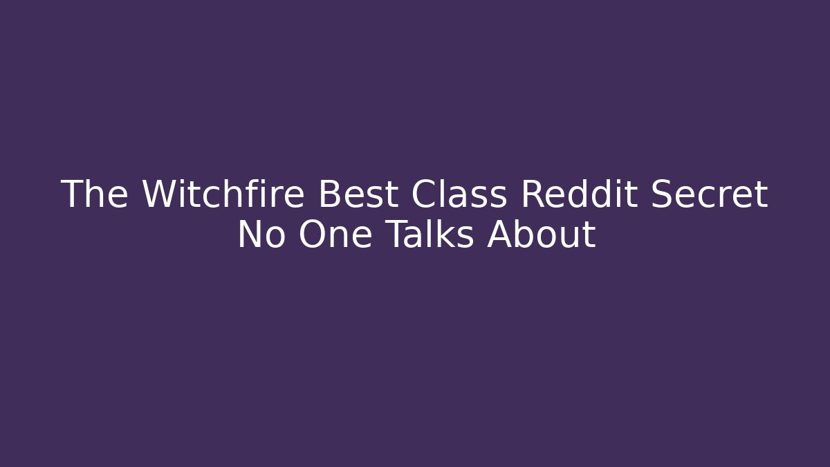The Witchfire Best Class Reddit Secret No One Talks About