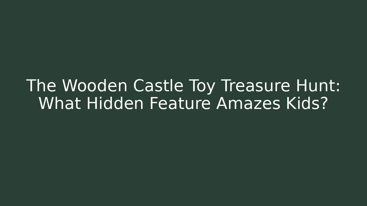The Wooden Castle Toy Treasure Hunt: What Hidden Feature Amazes Kids?