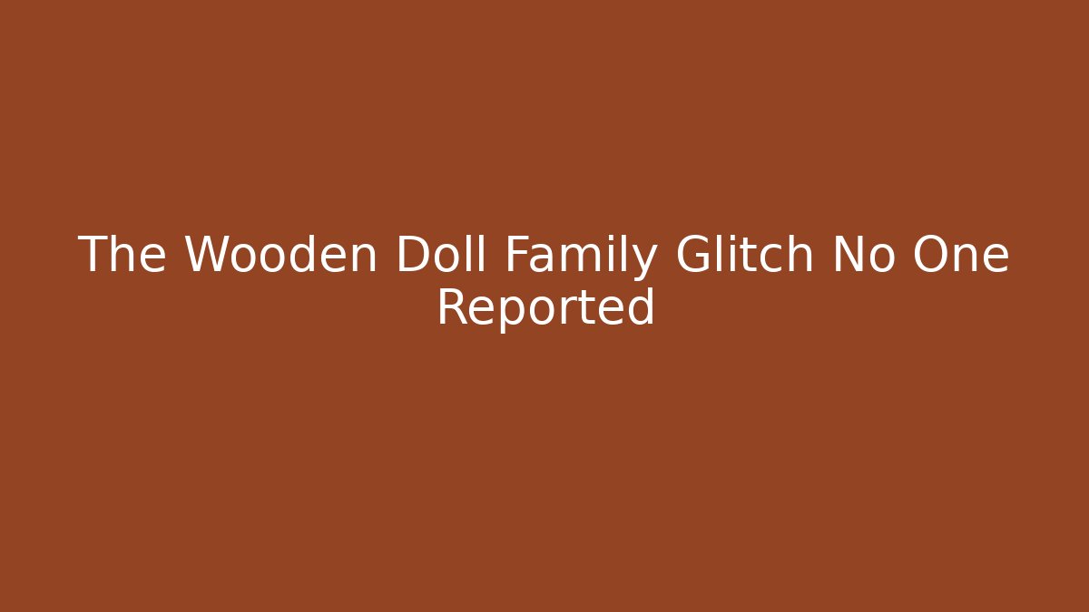 The Wooden Doll Family Glitch No One Reported