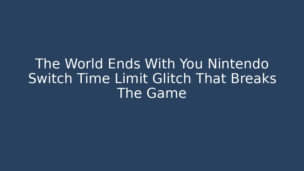 The World Ends With You Nintendo Switch Time Limit Glitch That Breaks The Game