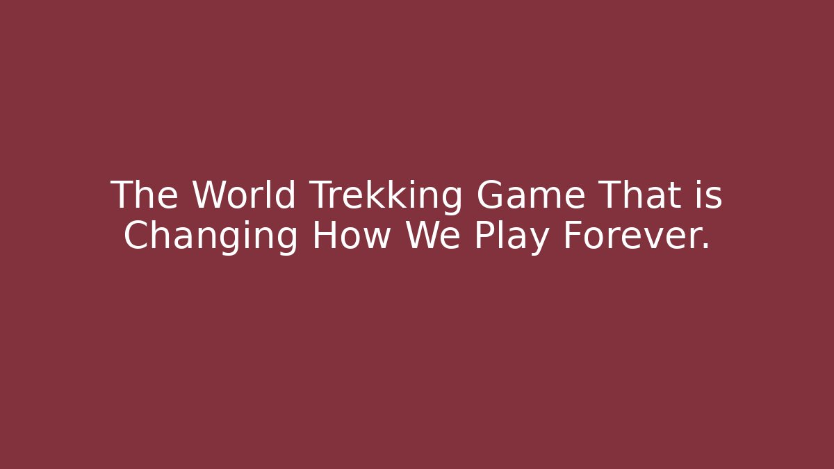 The World Trekking Game That is Changing How We Play Forever.