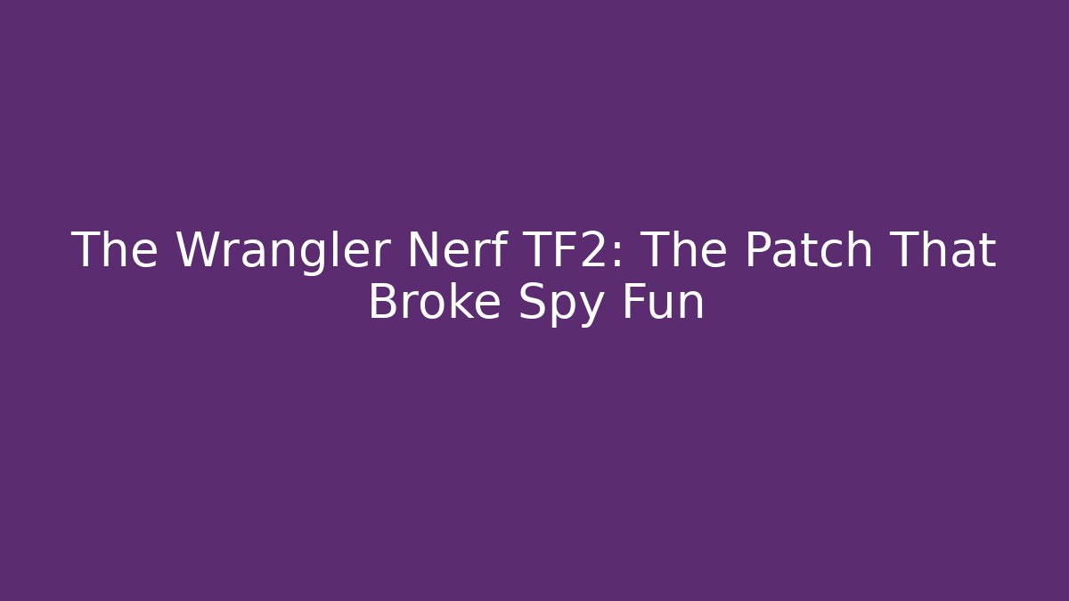 The Wrangler Nerf TF2: The Patch That Broke Spy Fun - The Family Holidays