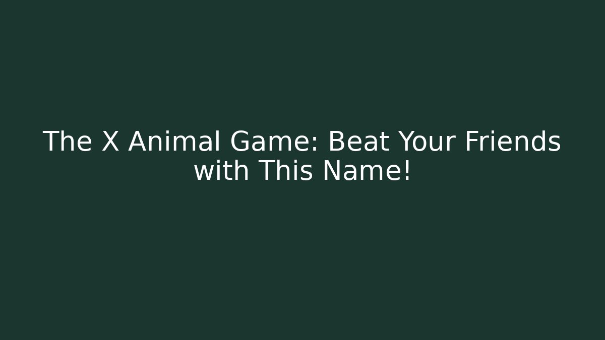 The X Animal Game: Beat Your Friends with This Name!