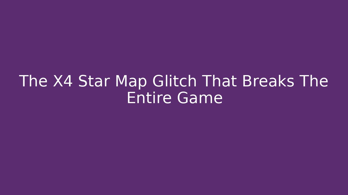 The X4 Star Map Glitch That Breaks The Entire Game