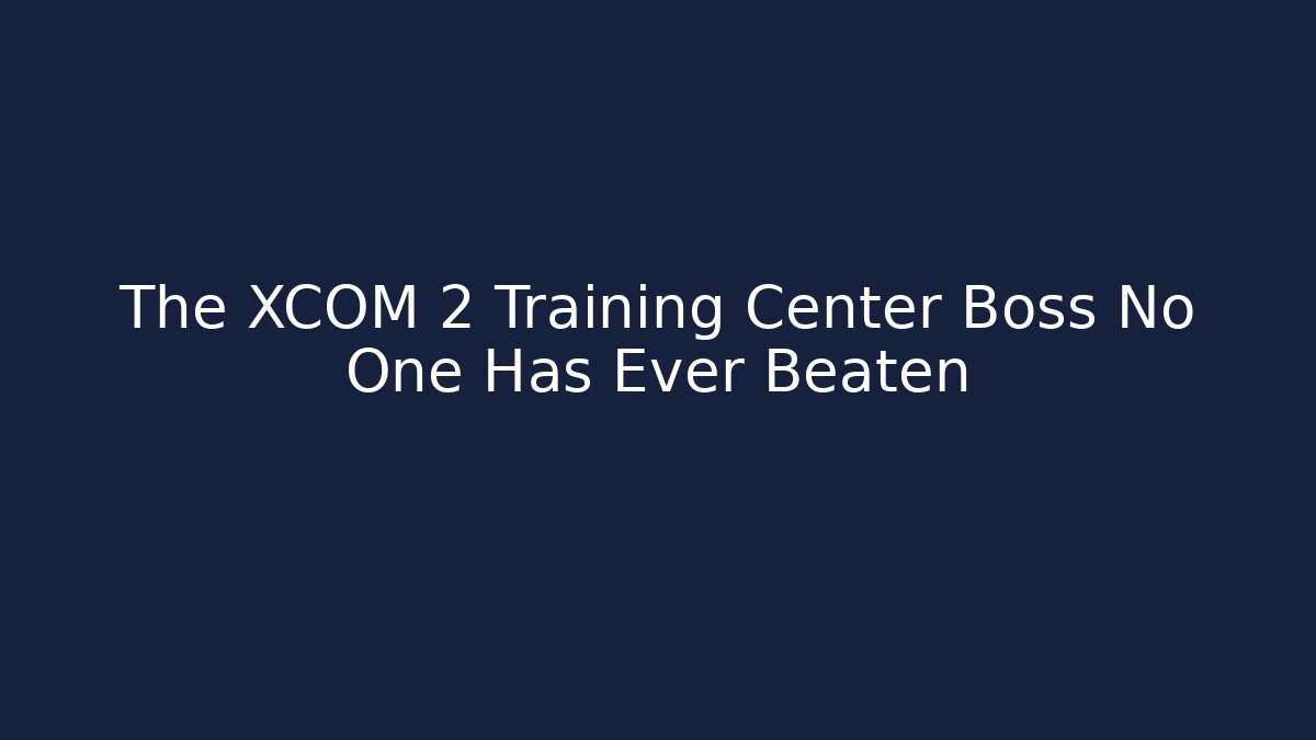 The XCOM 2 Training Center Boss No One Has Ever Beaten