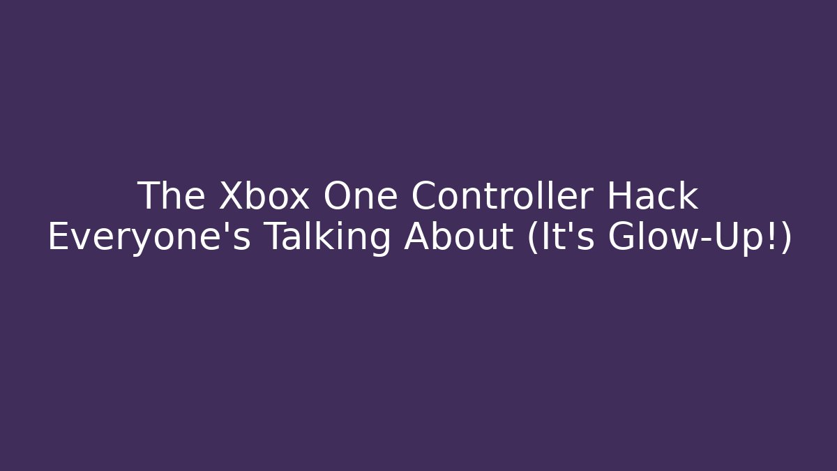The Xbox One Controller Hack Everyone's Talking About (It's Glow-Up!)