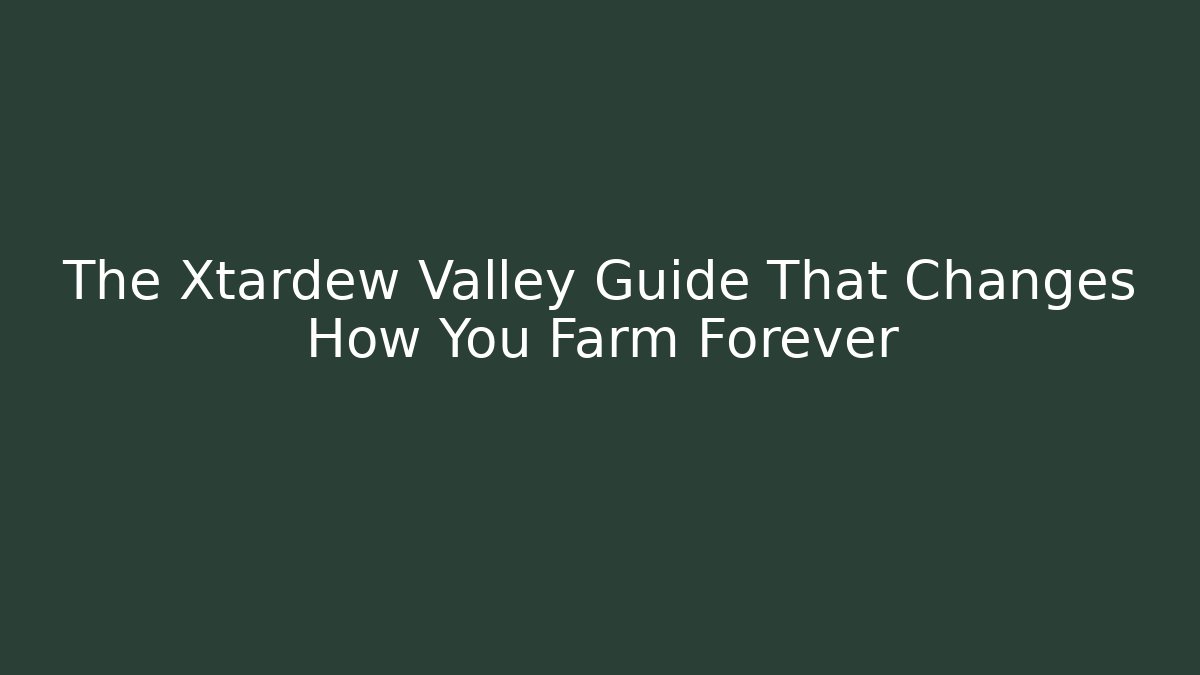 The Xtardew Valley Guide That Changes How You Farm Forever