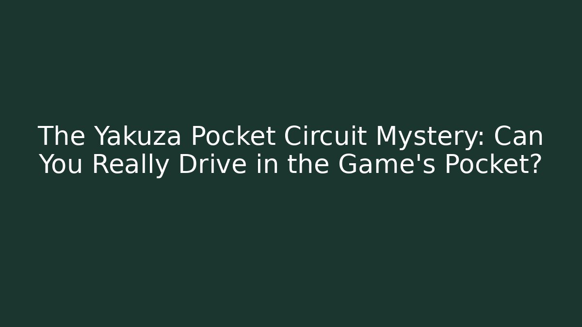 The Yakuza Pocket Circuit Mystery: Can You Really Drive in the Game's Pocket?