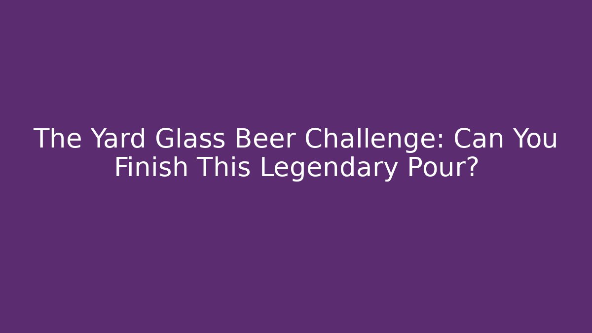The Yard Glass Beer Challenge: Can You Finish This Legendary Pour?
