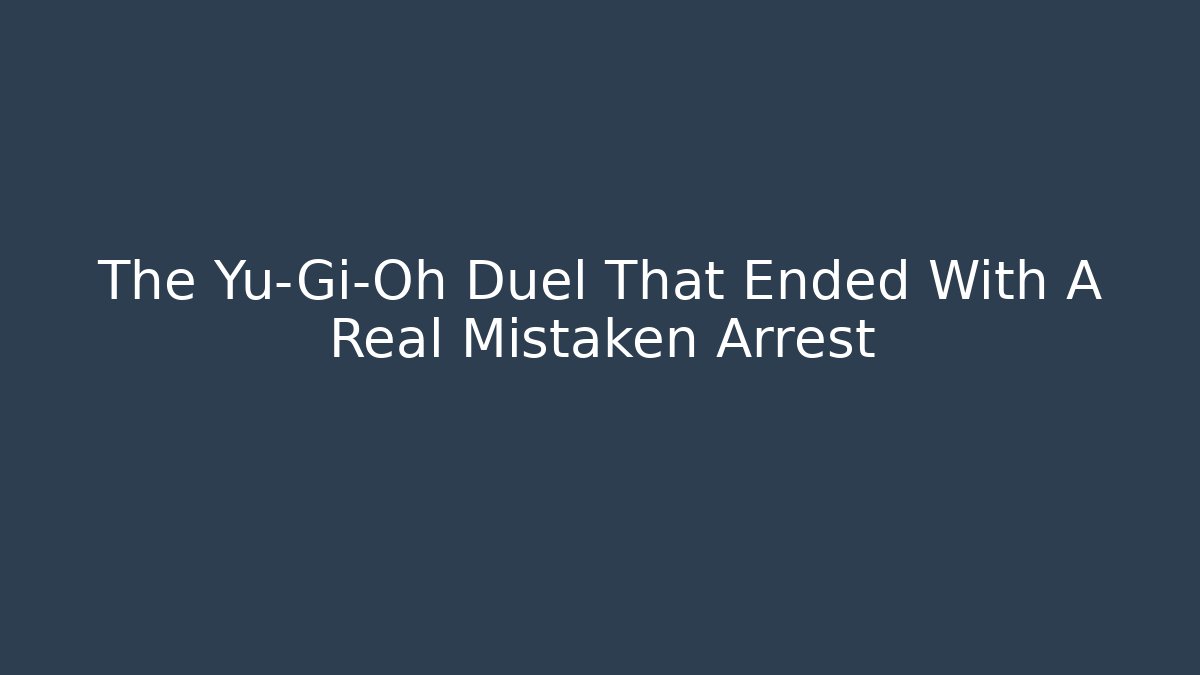 The Yu-Gi-Oh Duel That Ended With A Real Mistaken Arrest
