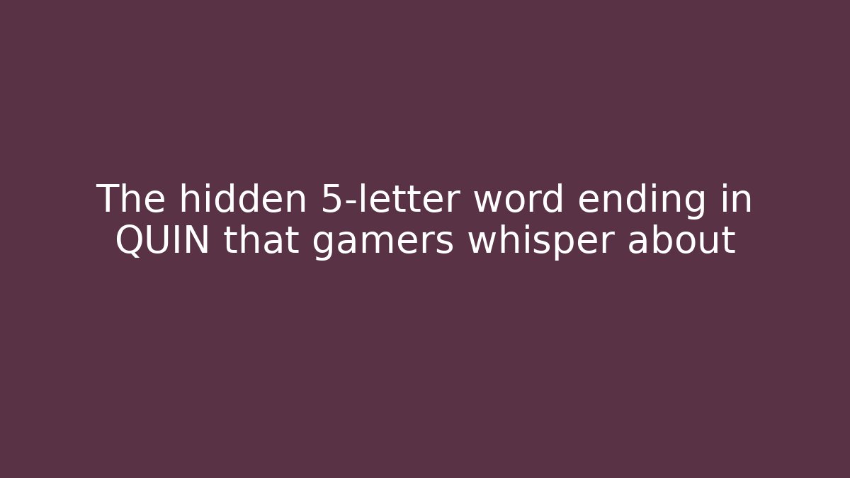 The hidden 5-letter word ending in QUIN that gamers whisper about