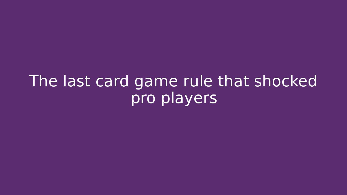 The last card game rule that shocked pro players
