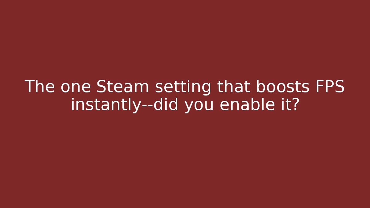 The one Steam setting that boosts FPS instantly—did you enable it?