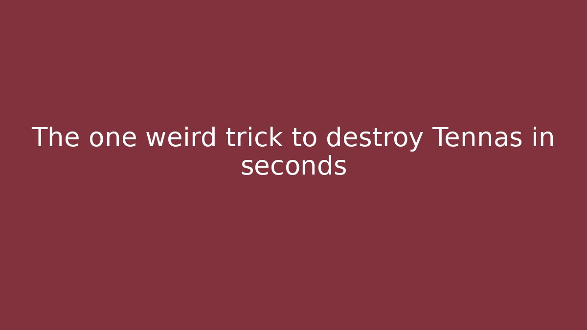 The one weird trick to destroy Tennas in seconds