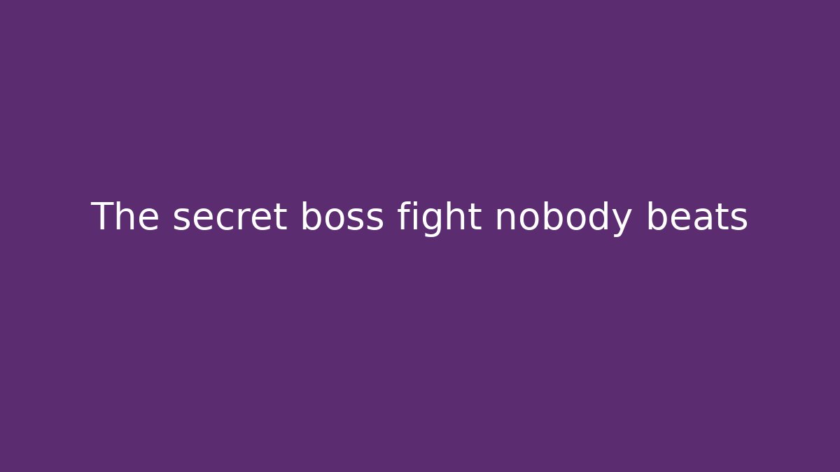 The secret boss fight nobody beats