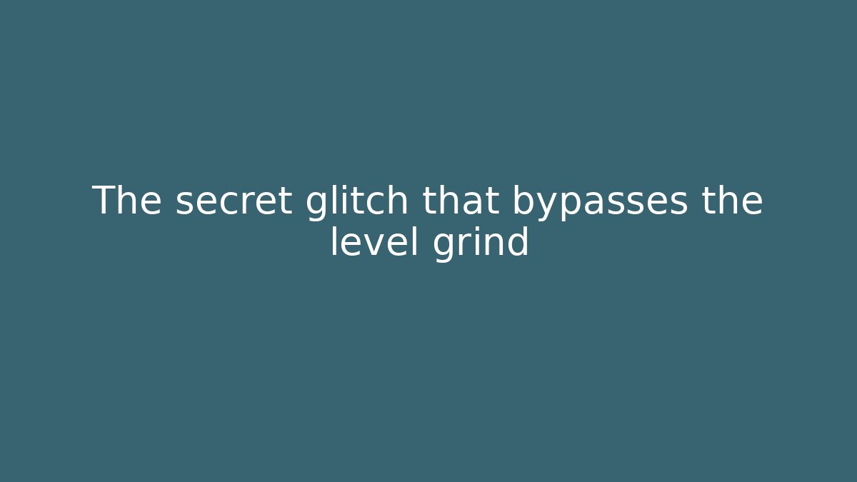 The secret glitch that bypasses the level grind