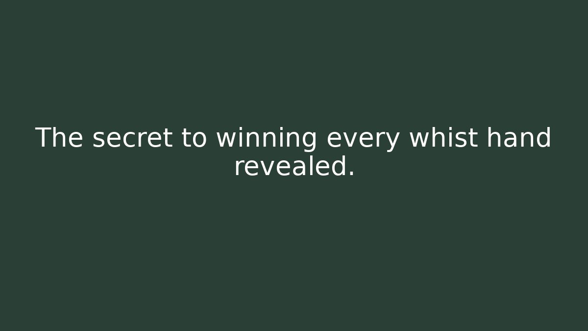 The secret to winning every whist hand revealed.