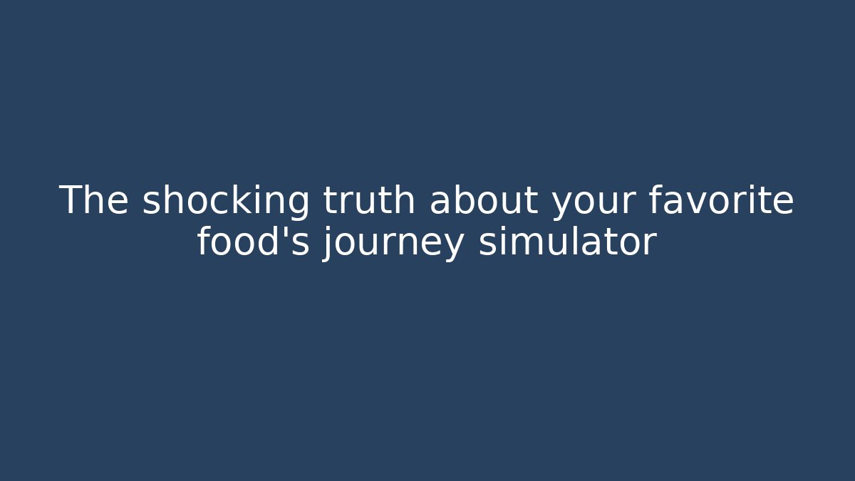 The shocking truth about your favorite food's journey simulator
